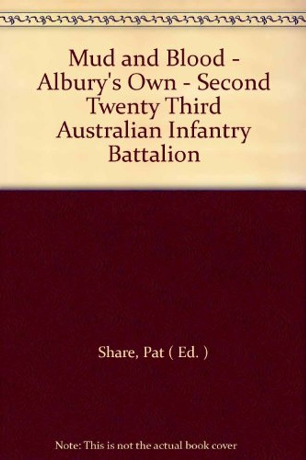 Cover Art for 9780959686715, Mud and Blood - Albury's Own - Second Twenty Third Australian Infantry Battalion by SHARE, Pat (Editor)