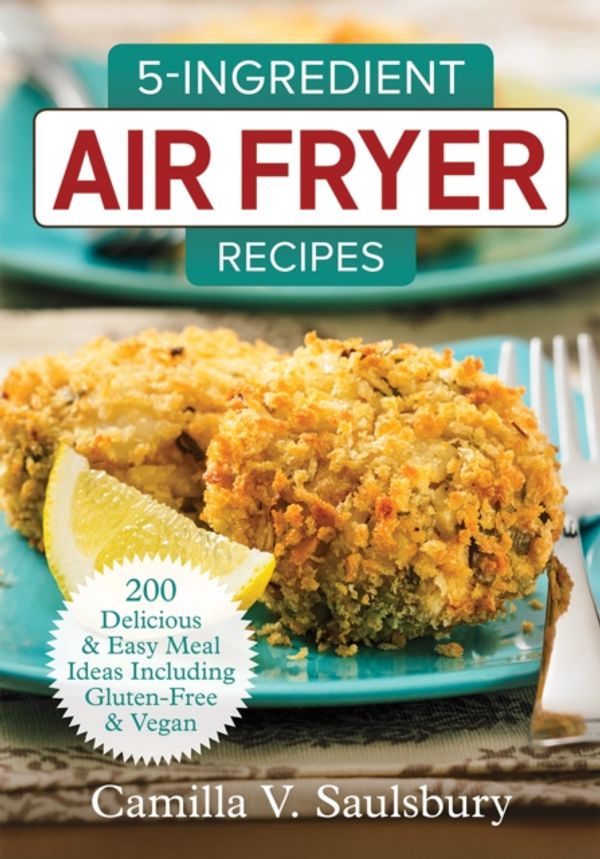 Cover Art for 9780778805908, 5-Ingredient Air Fryer Recipes: 175 Delicious and Easy Meal Ideas by Camilla Saulsbury