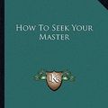 Cover Art for 9781162859552, How to Seek Your Master by Annie Wood Besant