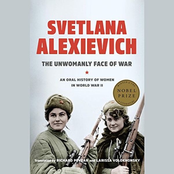 Cover Art for B0744Z8FVM, The Unwomanly Face of War: An Oral History of Women in World War II by Svetlana Alexievich, Richard Pevear-Translator, Larissa Volokhonsky-Translator