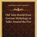 Cover Art for 9781162570969, Old Tales Retold from Grecian Mythology in Talks Around the Fire by Augusta Larned