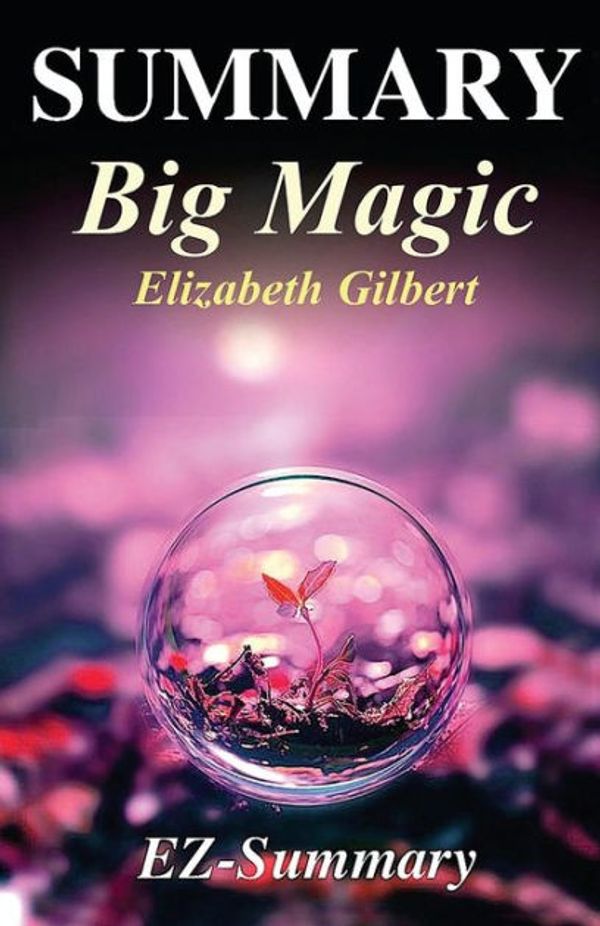 Cover Art for 9781544075341, Summary - Big Magic: By Elizabeth Gilbert - Creative Living Beyond Fear (Big Magic: A Complete Book Summary - Hardcover, Paperback, Audible, Audiobook 1) by Ez- Summary