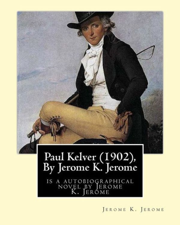 Cover Art for 9781534997813, Paul Kelver (1902), by Jerome K. JeromeIs a Autobiographical Novel by Jerome K. Jerome by Jerome K. Jerome