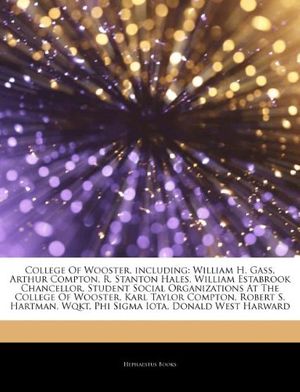 Cover Art for 9781243872111, College Of Wooster, including: William H. Gass, Arthur Compton, R. Stanton Hales, William Estabrook Chancellor, Student Social Organizations At The ... Wqkt, Phi Sigma Iota, Donald West Harward by Hephaestus Books