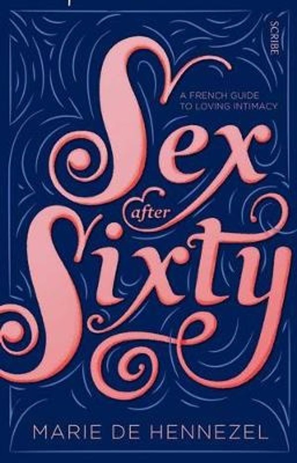 Cover Art for 9781925228700, Sex After Sixty: a French guide to loving intimacy by Marie De Hennezel