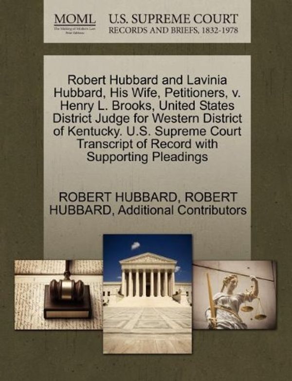 Cover Art for 9781270430506, Robert Hubbard and Lavinia Hubbard, His Wife, Petitioners, V. Henry L. Brooks, United States District Judge for Western District of Kentucky. U.S. Supreme Court Transcript of Record with Supporting Pleadings by Robert Hubbard, Robert Hubbard, Additional Contributors
