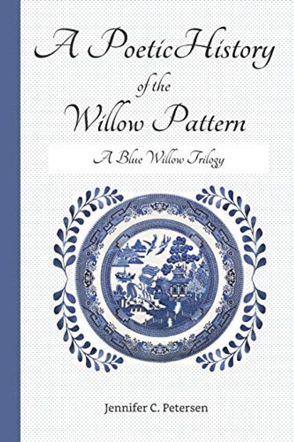 Cover Art for 9798694181341, A Poetic History of the Willow Pattern: A Blue Willow Trilogy: 2 by Jennifer C. Petersen