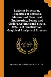 Cover Art for 9780342512522, Loads in Structures, Properties of Sections, Materials of Structural Engineering, Beams and Girders, Columns and Struts, Details of Construction, Graphical Analysis of Stresses by International Correspondence Schools