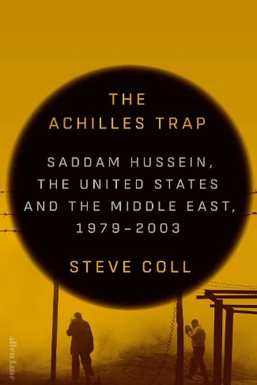 Cover Art for 9780241686652, The Achilles Trap: Saddam Hussein, the United States and the Middle East, 1979-2003 by Steve Coll