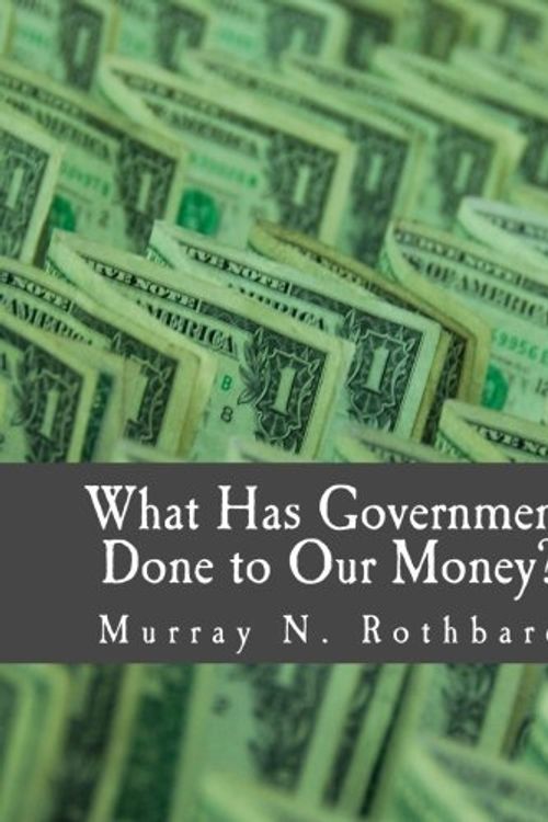 Cover Art for B01FJ2BKZW, What Has Government Done to Our Money? (Large Print Edition) by Murray N. Rothbard (2010-01-01) by Murray N. Rothbard