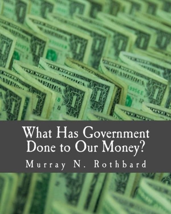 Cover Art for B01FJ2BKZW, What Has Government Done to Our Money? (Large Print Edition) by Murray N. Rothbard (2010-01-01) by Murray N. Rothbard