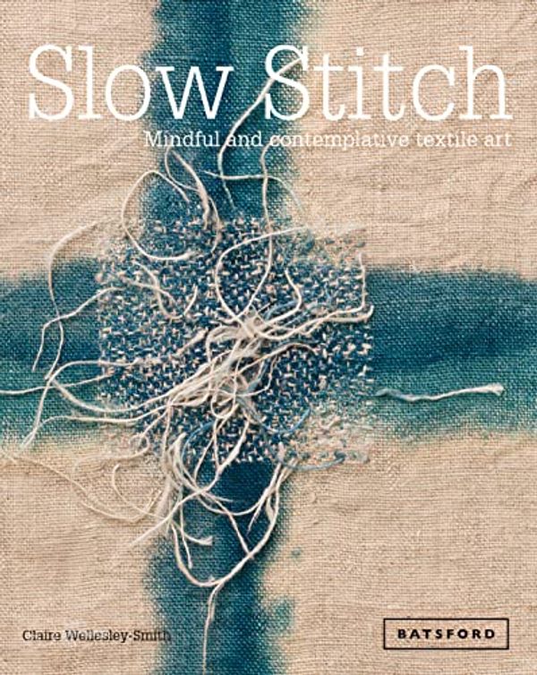 Cover Art for B0B8KZFV5F, Slow Stitch: Mindful and Contemplative Textile Art by Claire Wellesley-Smith