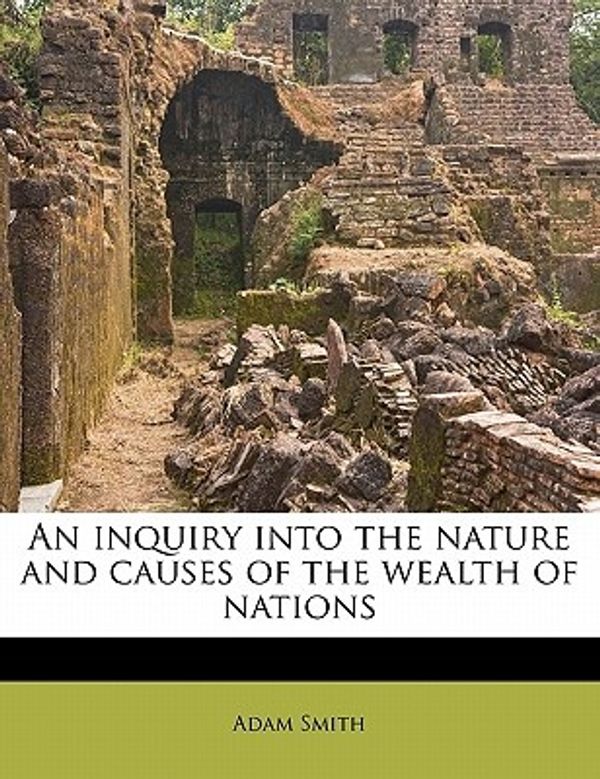 Cover Art for 9781172795666, An Inquiry Into the Nature and Causes of the Wealth of Nations by Adam Smith