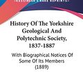 Cover Art for 9781120843708, History Of The Yorkshire Geological And Polytechnic Society, 1837-1887: With Biographical Notices Of Some Of Its Members (1889) by James William Davis