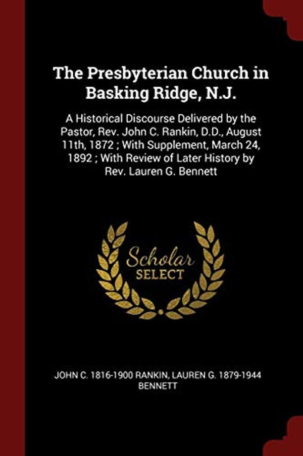 Cover Art for 9781376028300, The Presbyterian Church in Basking Ridge, N.J.: A Historical Discourse Delivered by the Pastor, Rev. John C. Rankin, D.D., August 11th, 1872 ; With ... of Later History by Rev. Lauren G. Bennett by John C.-Rankin, Lauren G.-Bennett