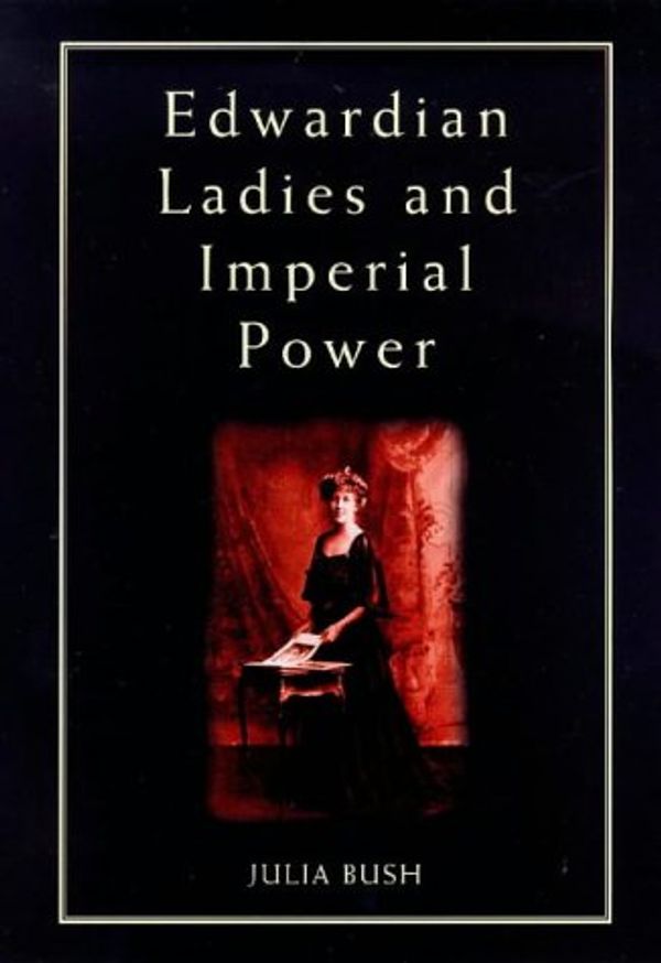 Cover Art for 9780718500610, Edwardian Ladies and Imperial Power (Women, Power & Politics) by Julia Bush