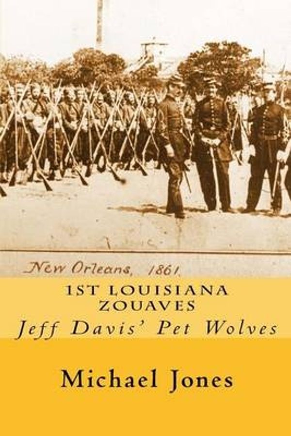 Cover Art for 9781511616768, 1st Louisiana Zouaves: Jeff Davis' Pet Wolves by Michael Dan Jones