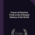 Cover Art for 9781357350208, Traces of Primitive Truth in the Principal Nations of the World by John Lockhart Ross