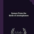 Cover Art for 9781358343926, Scenes From the Birds of Aristophanes by John Knowles Paine, Aristophanes