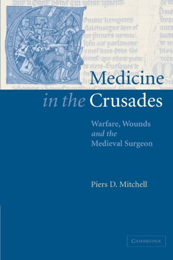 Cover Art for 9780521036603, Medicine in the Crusades: Warfare, Wounds and the Medieval Surgeon by Piers D. Mitchell