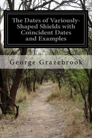 Cover Art for 9781508820505, The Dates of Variously-Shaped Shields with Coincident Dates and Examples by George Grazebrook