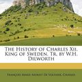 Cover Art for 9781145241626, The History of Charles XII. King of Sweden, Tr. by W.H. Dilworth by Charles