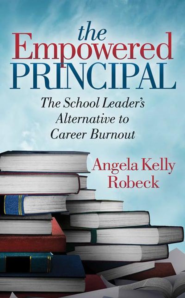 Cover Art for 9781642793888, The Empowered Principal: The School Leader's Alternative to Career Burnout by Angela Kelly Robeck