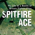 Cover Art for B011VK2RNU, Spitfire Ace: My Life as a Battle of Britain Spitfire Pilot by Gordon Olive
