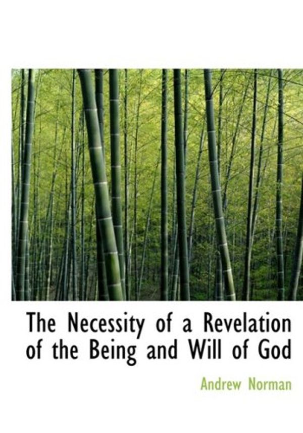 Cover Art for 9780554895154, The Necessity of a Revelation of the Being and Will of God by Dr Andrew Norman