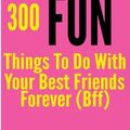 Cover Art for 9781499212624, 300 Fun Things to Do with your Best Friends Forever (BFF) by Tanya Turner