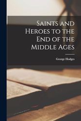 Cover Art for 9781015910942, Saints and Heroes to the End of the Middle Ages by George Hodges
