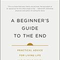 Cover Art for B07M9LN65C, A Beginner's Guide to the End: Practical Advice for Living Life and Facing Death by Bj Miller, Shoshana Berger