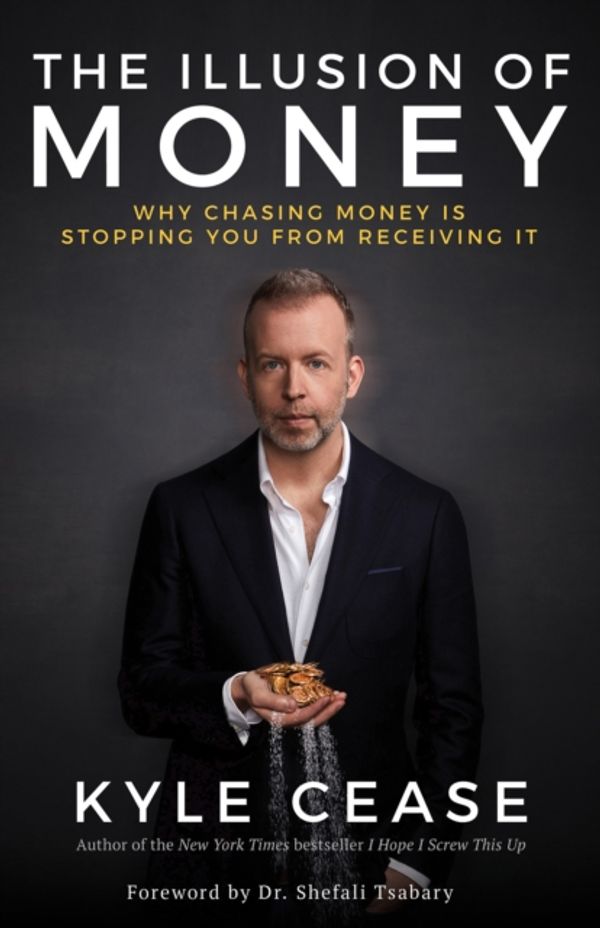 Cover Art for 9781401957445, The Illusion of Money: Why Chasing Money Is Stopping You from Receiving It by Kyle Cease