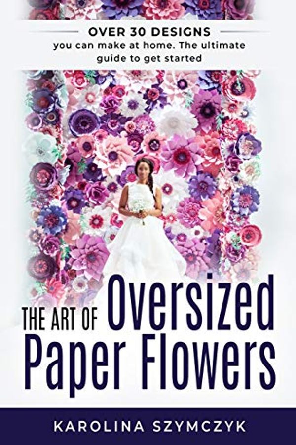 Cover Art for 9781795556903, The art of Oversized Paper Flowers: The ultimate guide to creating over 30 stunning designs at home by Szymczyk, Miss Karolina