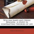 Cover Art for 9781177277907, William James and Henri Bergson: A Study in Contrasting Theories of Life by Horace Meyer Kallen