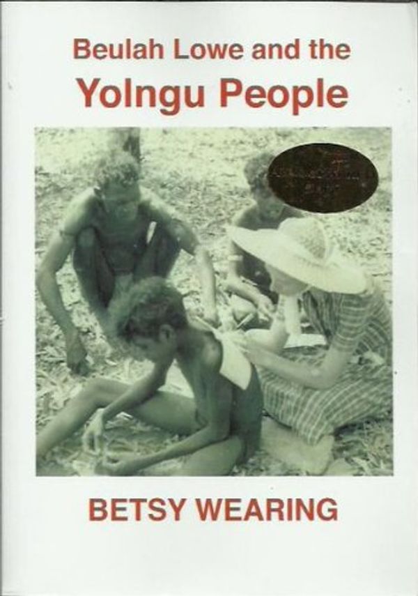 Cover Art for 9780980340402, Beulah Lowe and the Yolngu People by Betsy Wearing