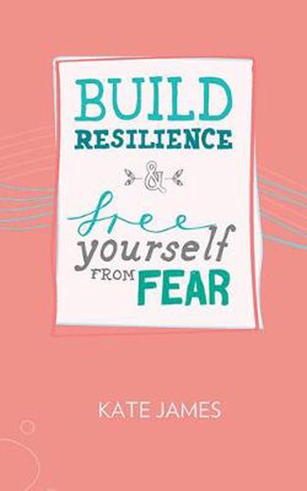 Cover Art for 9781925584707, Build Resilience & Free Yourself From Fear by Kate James