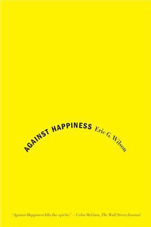 Cover Art for 9780374531669, Against Happiness by Eric G. Wilson