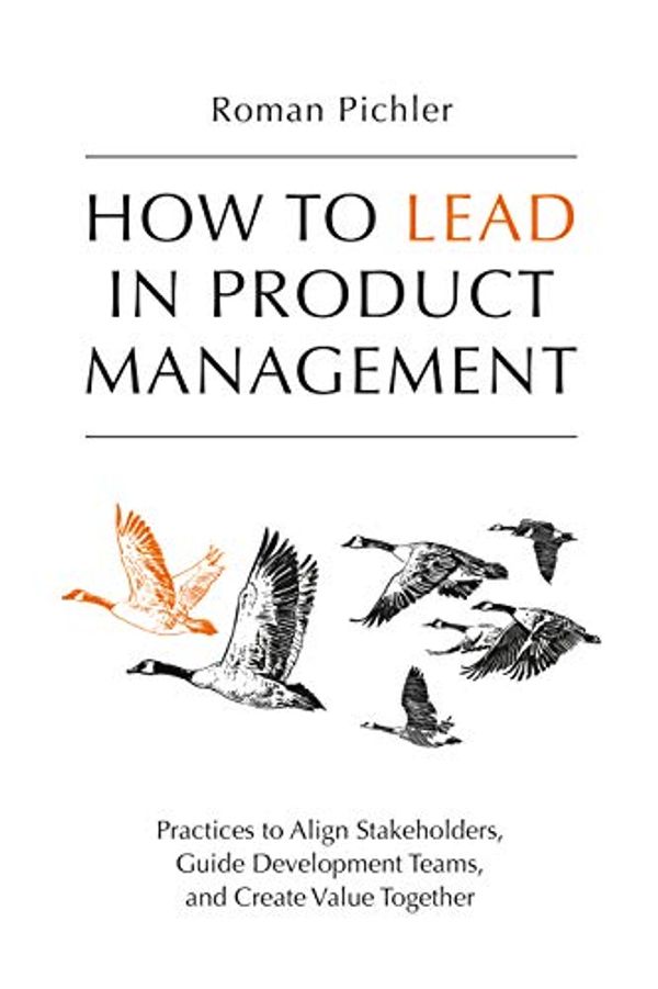 Cover Art for B085L8Z4YS, How to Lead in Product Management: Practices to Align Stakeholders, Guide Development Teams, and Create Value Together by Roman Pichler