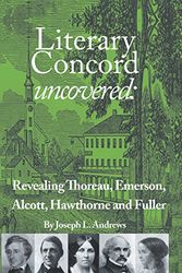 Cover Art for 9781499039849, Literary Concord Uncovered: Revealing Emerson, Thoreau, Alcott, Hawthorne, and Fuller by Joseph L. Andrews