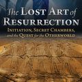 Cover Art for 9781620556368, The Lost Art of Resurrection: Initiation, Secret Chambers, and the Quest for the Otherworld by Freddy Silva