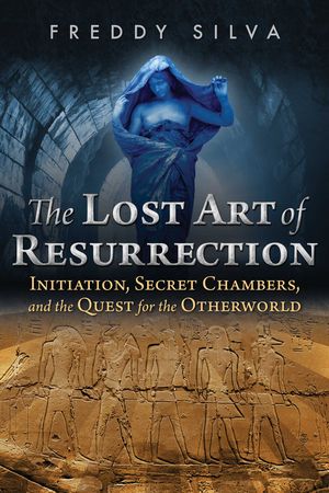 Cover Art for 9781620556368, The Lost Art of Resurrection: Initiation, Secret Chambers, and the Quest for the Otherworld by Freddy Silva