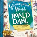 Cover Art for 9781783123940, Roald Dahl the Gloriumptious Worlds of by Quentin Blake