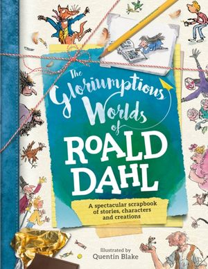 Cover Art for 9781783123940, Roald Dahl the Gloriumptious Worlds of by Quentin Blake