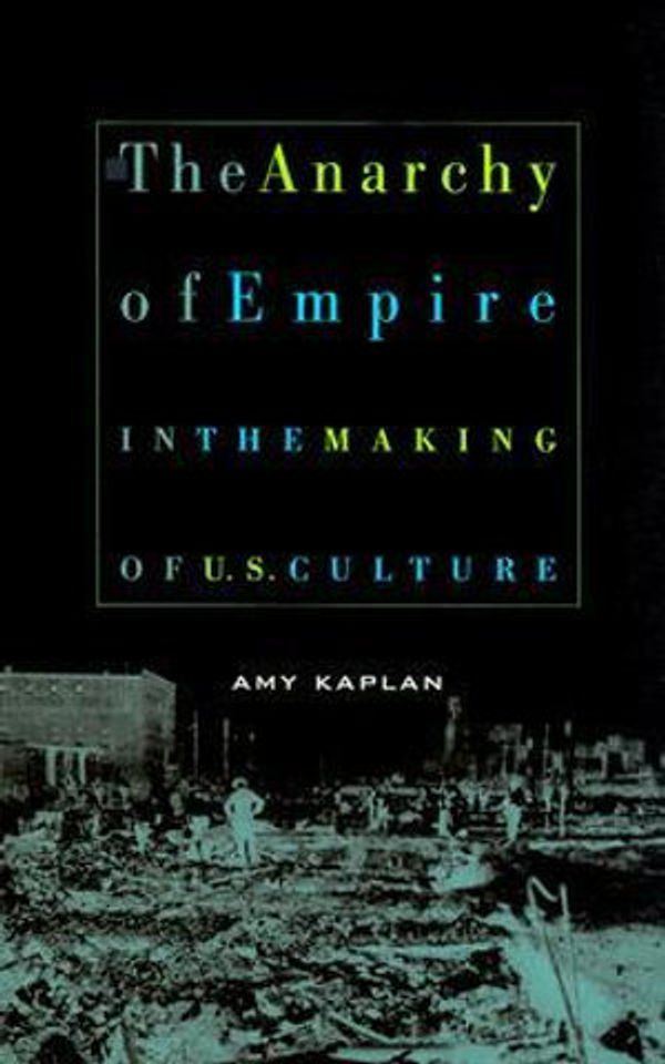 Cover Art for 9780674017597, The Anarchy of Empire in the Making of U.S. Culture by Amy Kaplan