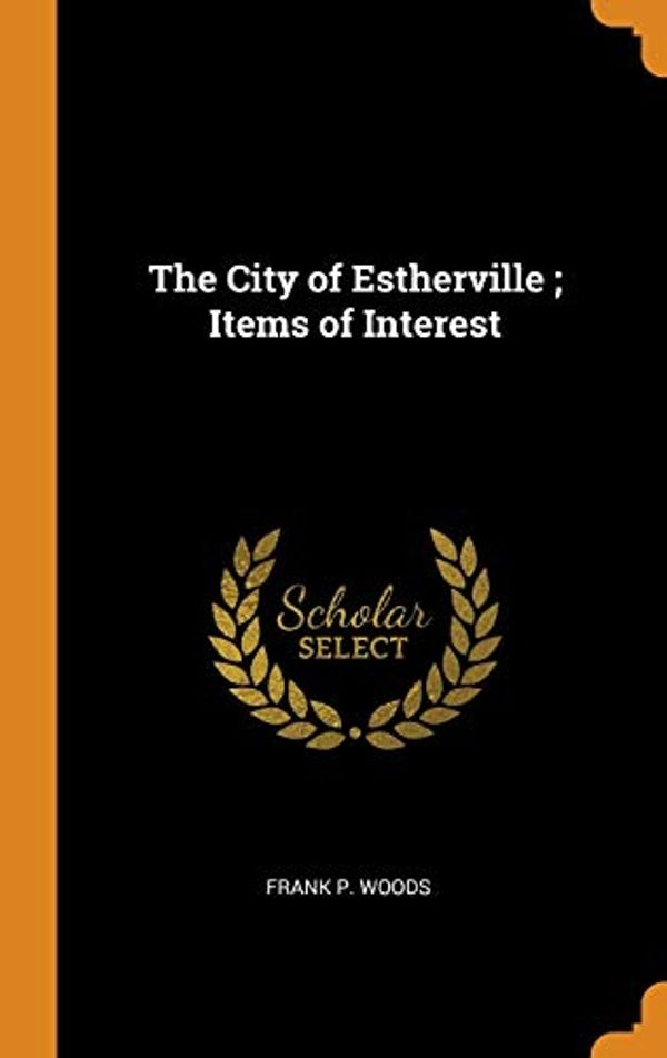 Cover Art for 9780342499717, The City of Estherville ; Items of Interest by Frank P Woods