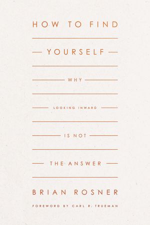 Cover Art for 9781433578151, How to Find Yourself: Why Looking Inward Is Not the Answer by Brian S. Rosner
