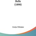 Cover Art for 9781120266323, Belle (1898) by Evelyn Whitaker