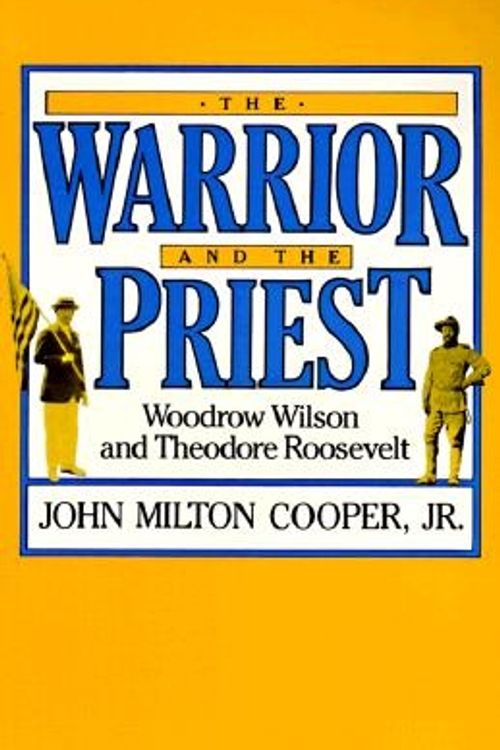 Cover Art for 9780674947511, The Warrior and the Priest: Woodrow Wilson and Theodore Roosevelt by Jm Cooper