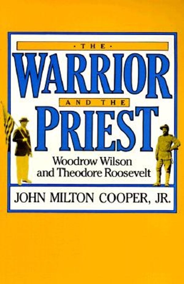 Cover Art for 9780674947511, The Warrior and the Priest: Woodrow Wilson and Theodore Roosevelt by Jm Cooper